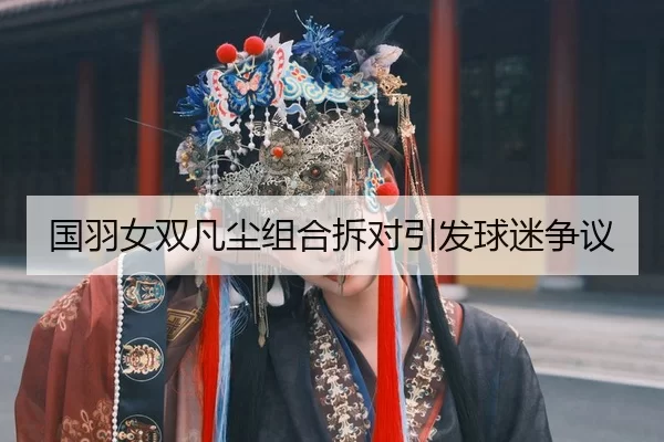 国羽女双凡尘组合拆对引发球迷争议