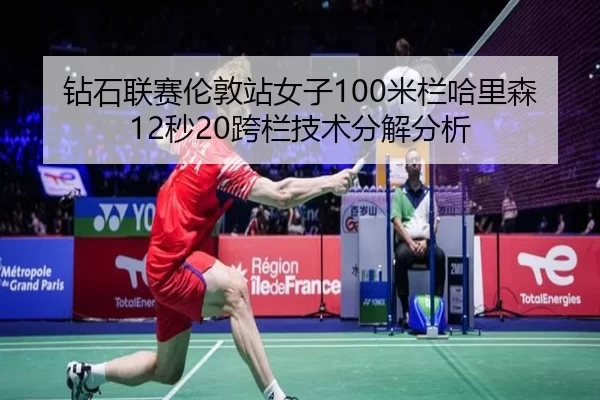 钻石联赛伦敦站女子100米栏哈里森12秒20跨栏技术分解分析