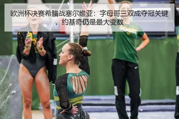 欧洲杯决赛希腊战塞尔维亚：字母哥三双成夺冠关键，约基奇仍是最大变数